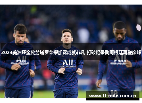 2024美洲杯金靴劳塔罗荣耀加冕成就非凡 打破纪录助阿根廷再登巅峰 2024美洲杯金靴劳塔罗荣耀加冕成就非凡 打破纪录助阿根廷再登巅峰