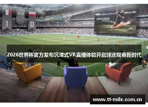 2026世界杯官方发布沉浸式VR直播体验开启球迷观赛新时代