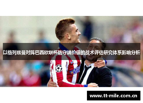 以格列兹曼对阵巴西欧联杯防守端价值的战术评估研究体系影响分析