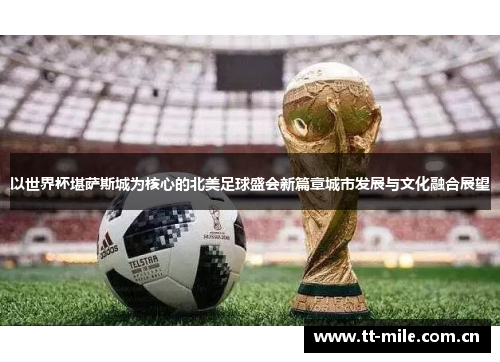 以世界杯堪萨斯城为核心的北美足球盛会新篇章城市发展与文化融合展望 以世界杯堪萨斯城为核心的北美足球盛会新篇章城市发展与文化融合展望